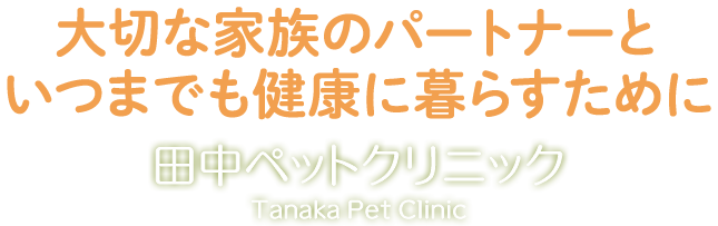 大切な家族のパートナーといつまでも健康に暮らすために　田中ペットクリニック